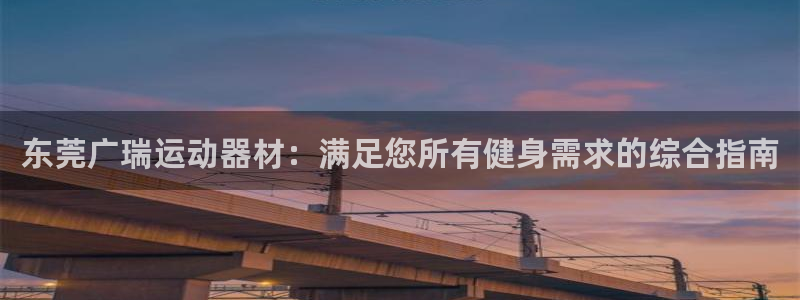 意昂体育3：东莞广瑞运动器材：满足您所有健身需求的综