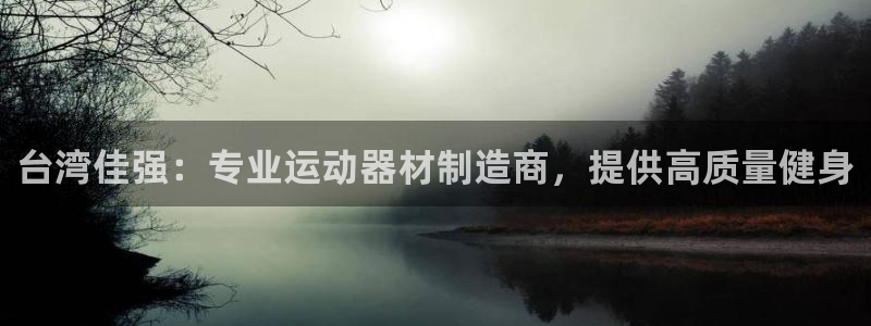 意昂3官网：台湾佳强：专业运动器材制造商，提供高质量健身