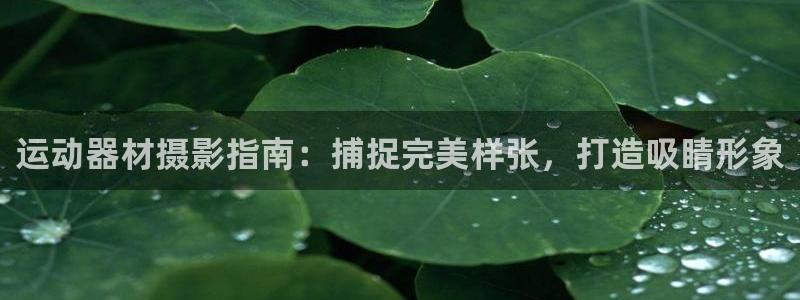 意昂体育3软件：运动器材摄影指南：捕捉完美样张，打造