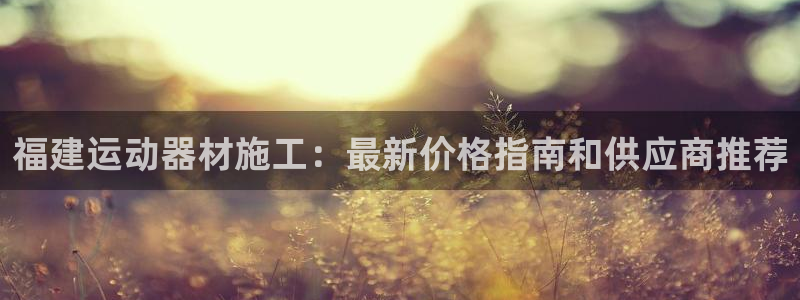 意昂体育3招商电话号码是多少：福建运动器材施工：最新