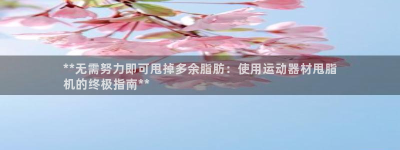 意昂体育3招商电话是多少啊：**无需努力即可甩掉多余