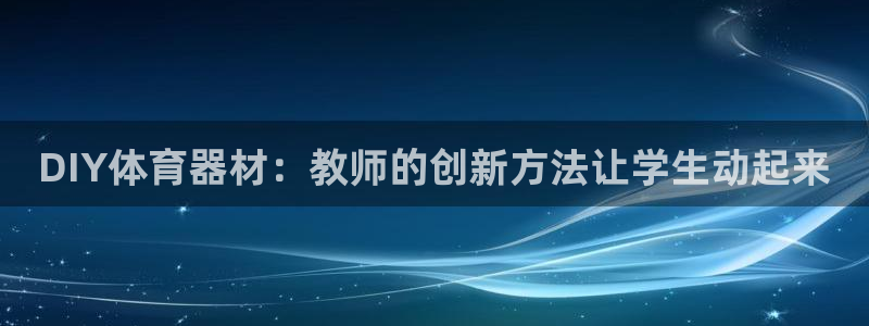 意昂体育3娱乐：DIY体育器材：教师的创新方法让学生