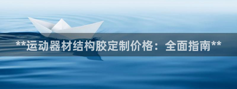 意昂3集团E.ON：**运动器材结构胶定制价格：全面