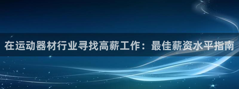 意昂3娱乐是那个系列的台子：在运动器材行业寻找高薪工
