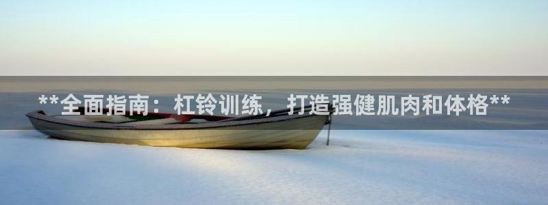 意昂体育3招商电话地址是多少：**全面指南：杠铃训练