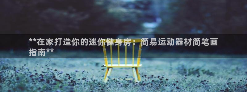 意昂体育3招商电话是多少：**在家打造你的迷你健身房：简易运