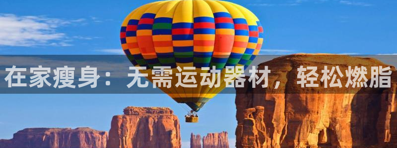 意昂体育3是干嘛的公司：在家瘦身：无需运动器材，轻松燃脂