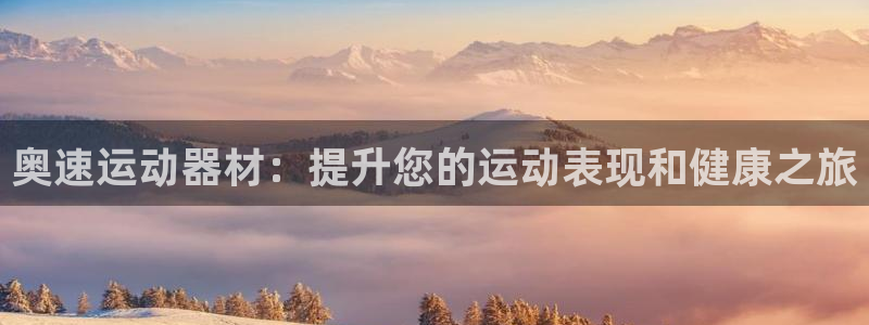 意昂3集团官网首页：奥速运动器材：提升您的运动表现和