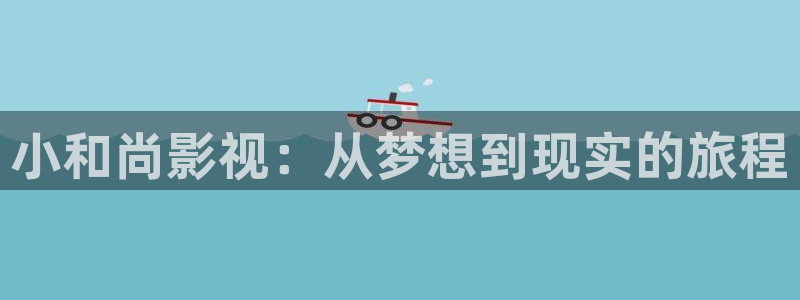 晴天影视网：小和尚影视：从梦想到现实的旅程