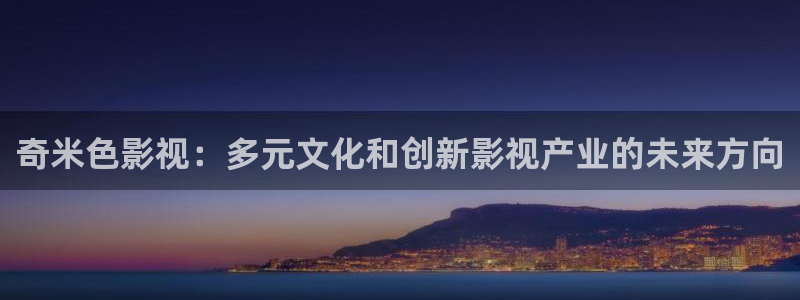 晴天影视官网：奇米色影视：多元文化和创新影视产业的未来方向