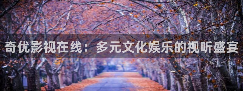 晴天影视官网：奇优影视在线：多元文化娱乐的视听盛宴