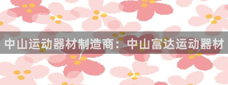 意昂体育3招商电话：中山运动器材制造商：中山富达运动