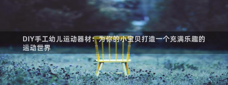 海南意昂体育3发展怎么样：DIY手工幼儿运动器材：为