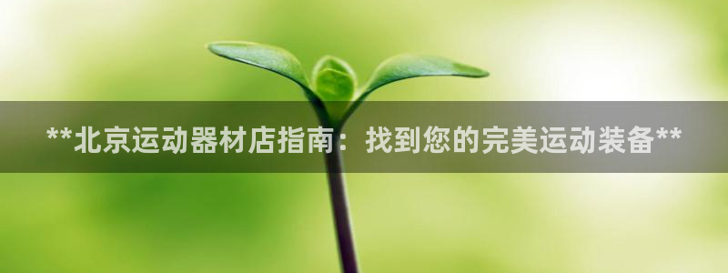 意昂体育3联系电话：**北京运动器材店指南：找到您的