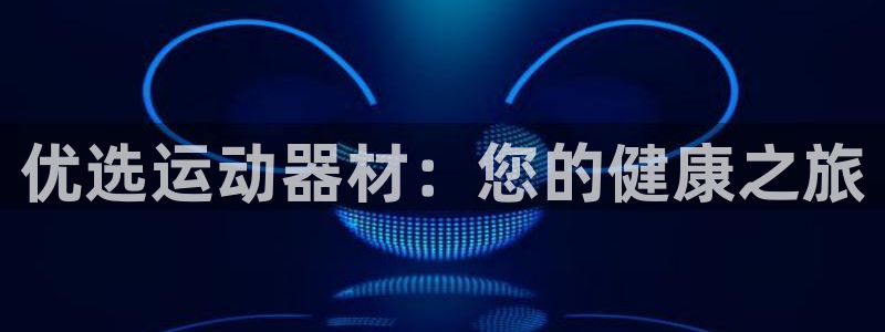 意昂3开户：优选运动器材：您的健康之旅