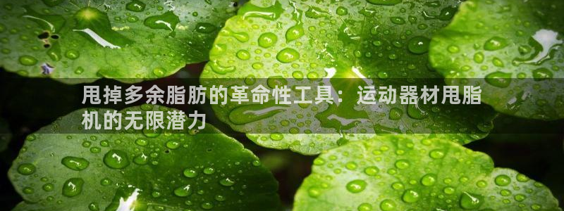 意昂体育3平台是正规平台吗安全吗：甩掉多余脂肪的革命