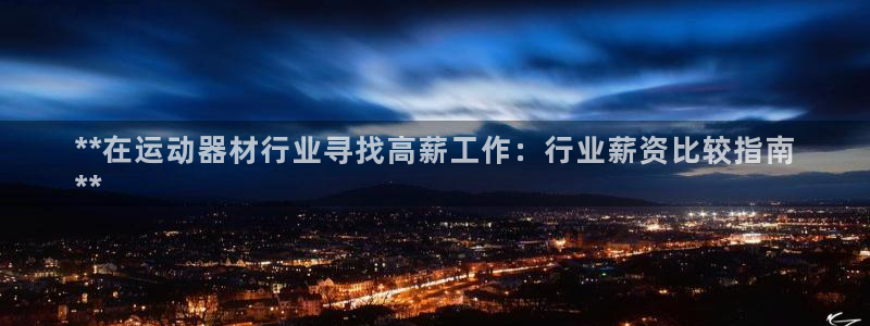 意昂集团官网：**在运动器材行业寻找高薪工作：行业薪