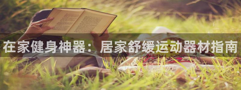 意昂体育3平台注册：在家健身神器：居家舒缓运动器材指