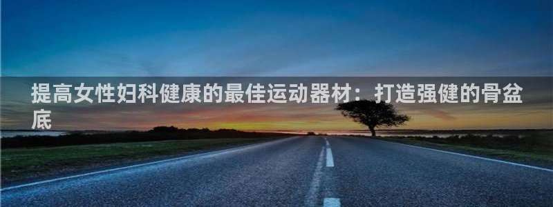 意昂3集团E.ON：提高女性妇科健康的最佳运动器材：