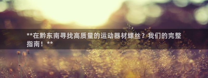 意昂体育3招商电话地址：**在黔东南寻找高质量的运动