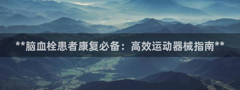 意昂3娱乐网站：**脑血栓患者康复必备：高效运动器械