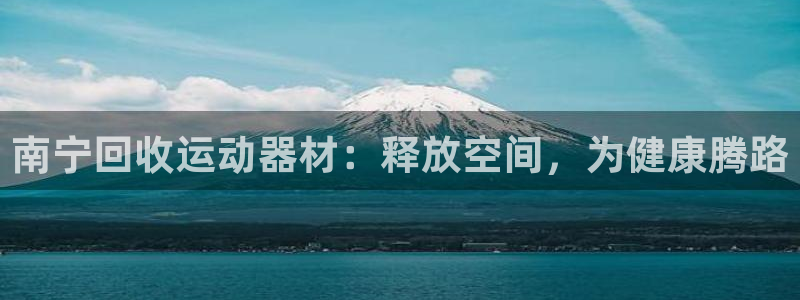 注册意昂3：南宁回收运动器材：释放空间，为健康腾路