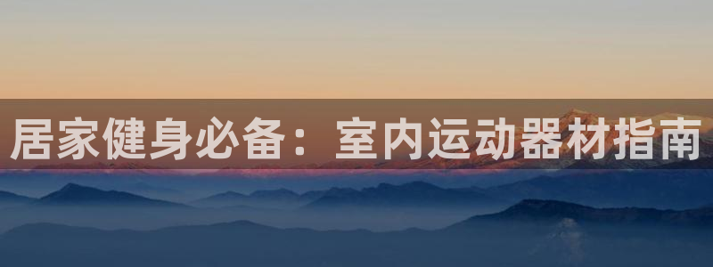意昂体育3平台：居家健身必备：室内运动器材指南