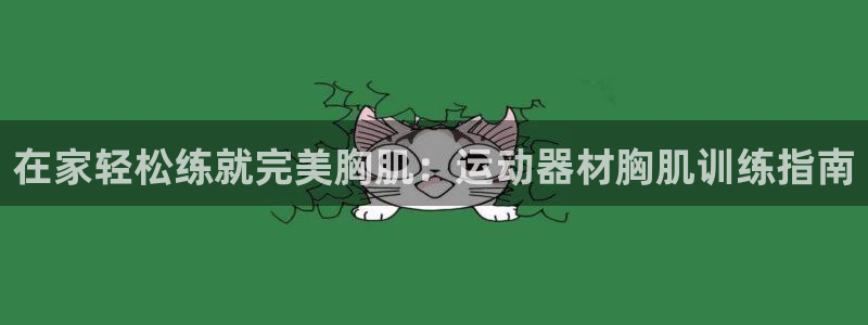 意昂3集团简介：在家轻松练就完美胸肌：运动器材胸肌训