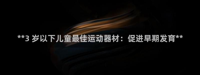 意昂体育3招商电话号码查询是多少：**3 岁以下儿童