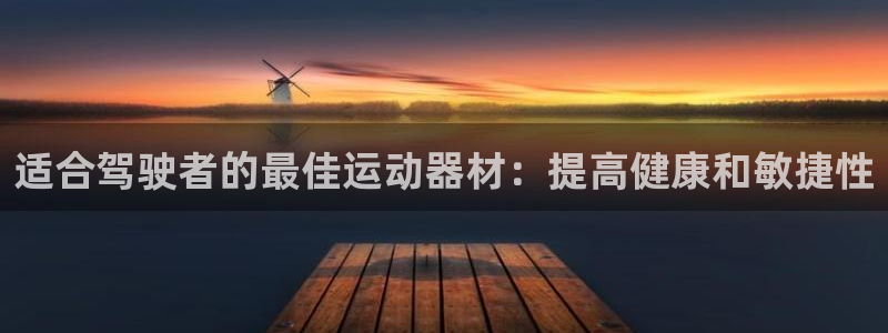 意昂3集团官网首页网址：适合驾驶者的最佳运动器材：提