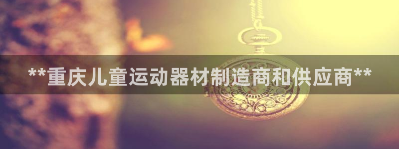 意昂体育3平台假的吗是真的吗：**重庆儿童运动器材制