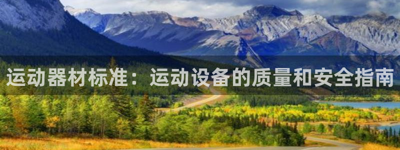 意昂平台体育：运动器材标准：运动设备的质量和安全指南