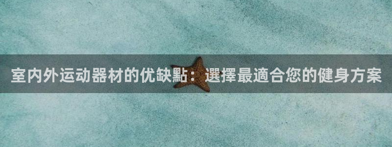 意昂体育3招商电话是多少啊：室内外运动器材的优缺點：