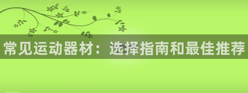 意昂体育3平台是正规平台吗：常见运动器材：选择指南和