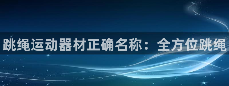 意昂集团官网：跳绳运动器材正确名称：全方位跳绳