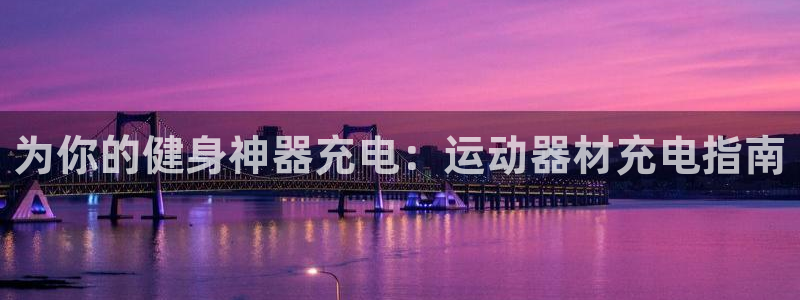意昂体育3招商电话：为你的健身神器充电：运动器材充电