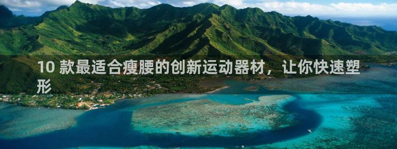 意昂体育3官方客服电话：10 款最适合瘦腰的创新运动