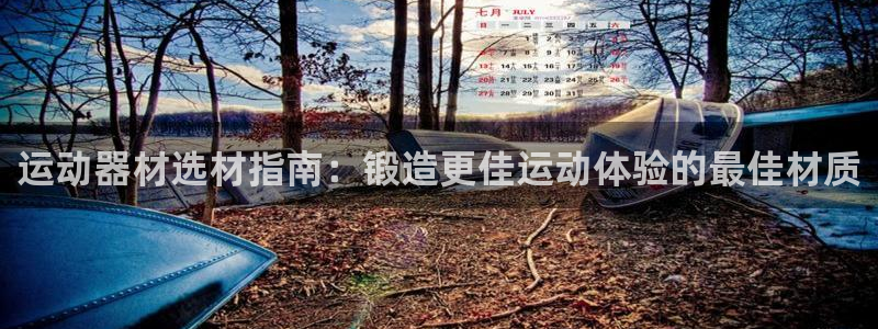 意昂3集团官网首页网址：运动器材选材指南：锻造更佳运