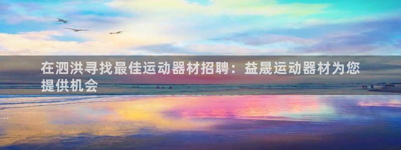 意昂3集团官网首页网址：在泗洪寻找最佳运动器材招聘：