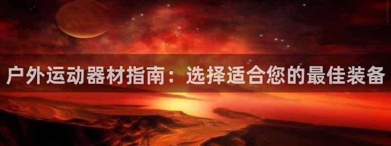 意昂体育3娱乐：户外运动器材指南：选择适合您的最佳装