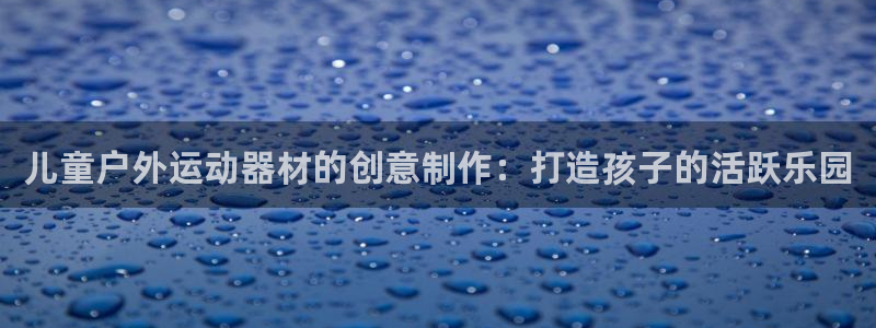 意昂体育3平台注册要钱吗安全吗：儿童户外运动器材的创