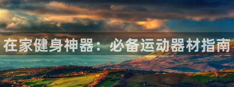 意昂3官方：在家健身神器：必备运动器材指南