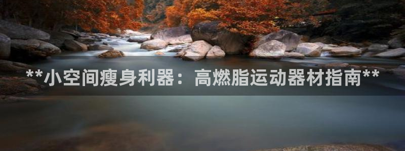 意昂3娱乐40996：**小空间瘦身利器：高燃脂运动