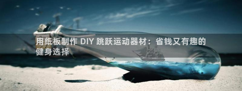 意昂体育3开户：用纸板制作 DIY 跳跃运动器材：省