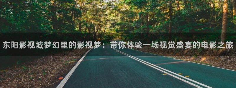 晴天影院：东阳影视城梦幻里的影视梦：带你体验一场视觉盛宴的电影之旅