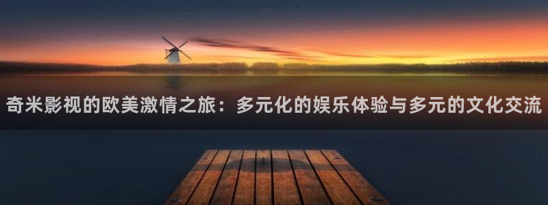 晴天影院：奇米影视的欧美激情之旅：多元化的娱乐体验与多元的文化交流